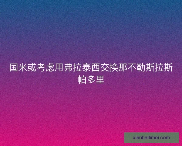 国米或考虑用弗拉泰西交换那不勒斯拉斯帕多里
